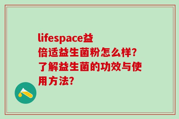 lifespace益倍适益生菌粉怎么样？了解益生菌的功效与使用方法？