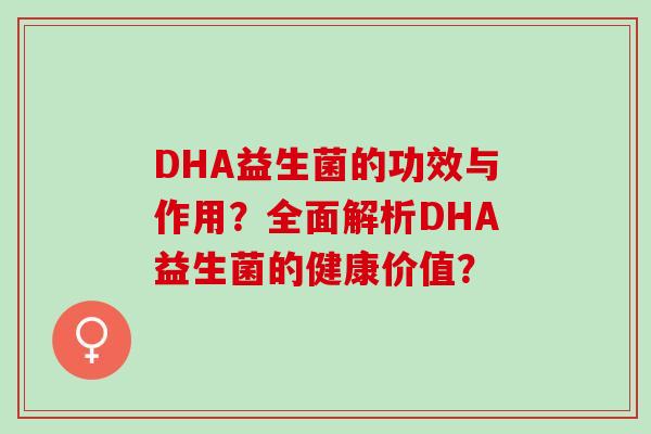 DHA益生菌的功效与作用？全面解析DHA益生菌的健康价值？