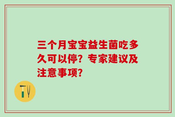 三个月宝宝益生菌吃多久可以停？专家建议及注意事项？