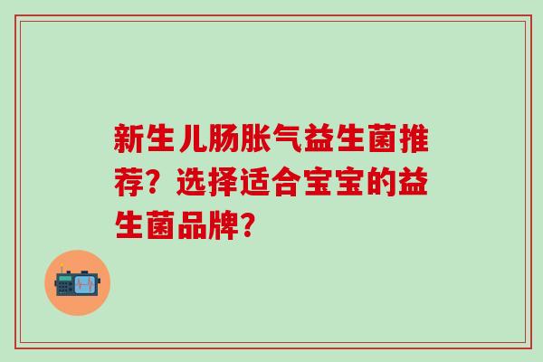 新生儿肠益生菌推荐？选择适合宝宝的益生菌品牌？