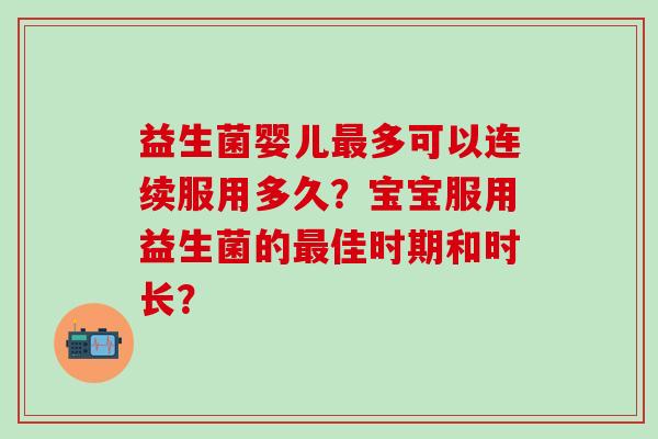 益生菌婴儿多可以连续服用多久？宝宝服用益生菌的佳时期和时长？