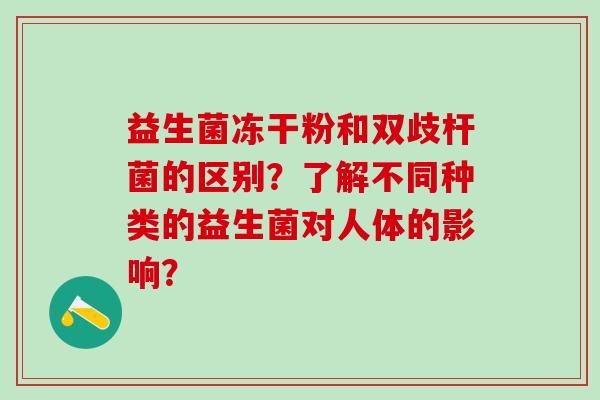 益生菌冻干粉和双歧杆菌的区别？了解不同种类的益生菌对人体的影响？