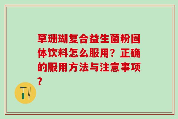 草珊瑚复合益生菌粉固体饮料怎么服用？正确的服用方法与注意事项？