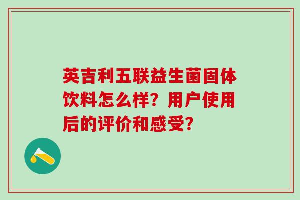 英吉利五联益生菌固体饮料怎么样？用户使用后的评价和感受？