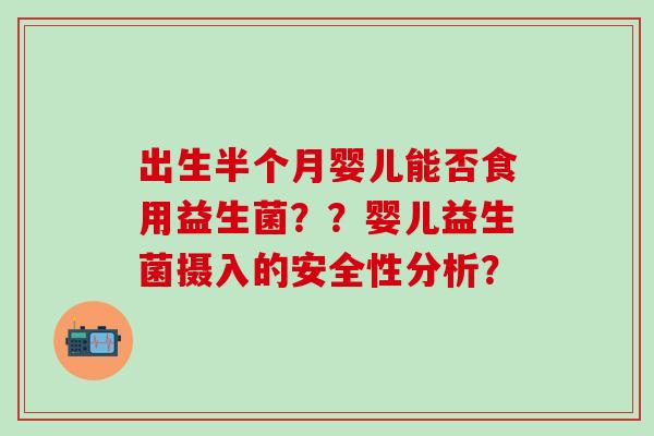 出生半个月婴儿能否食用益生菌？？婴儿益生菌摄入的安全性分析？
