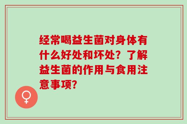 经常喝益生菌对身体有什么好处和坏处？了解益生菌的作用与食用注意事项？