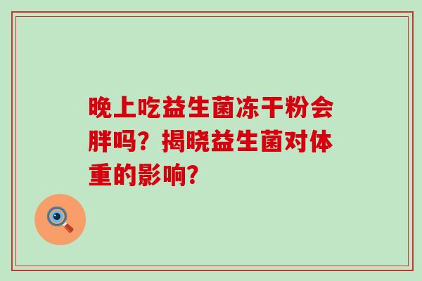 晚上吃益生菌冻干粉会胖吗？揭晓益生菌对体重的影响？