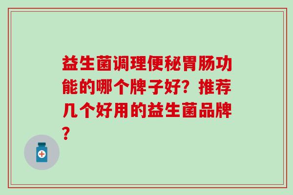 益生菌调理功能的哪个牌子好？推荐几个好用的益生菌品牌？