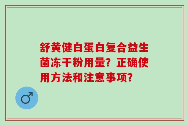 舒黄健白蛋白复合益生菌冻干粉用量？正确使用方法和注意事项？