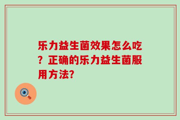 乐力益生菌效果怎么吃？正确的乐力益生菌服用方法？