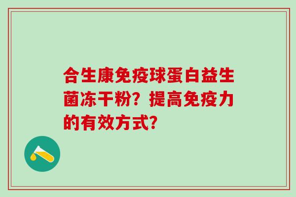 合生康球蛋白益生菌冻干粉？提高力的有效方式？