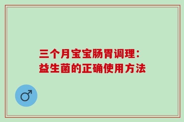 三个月宝宝肠胃调理：益生菌的正确使用方法