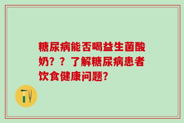能否喝益生菌酸奶？？了解患者饮食健康问题？
