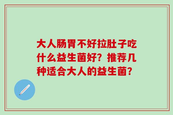 大人肠胃不好拉肚子吃什么益生菌好？推荐几种适合大人的益生菌？