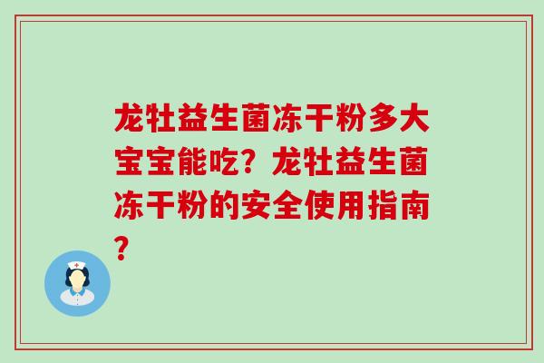 龙牡益生菌冻干粉多大宝宝能吃？龙牡益生菌冻干粉的安全使用指南？