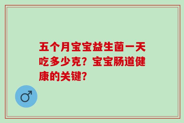 五个月宝宝益生菌一天吃多少克？宝宝肠道健康的关键？