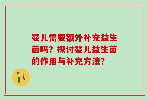 婴儿需要额外补充益生菌吗？探讨婴儿益生菌的作用与补充方法？