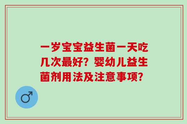 一岁宝宝益生菌一天吃几次好？婴幼儿益生菌剂用法及注意事项？