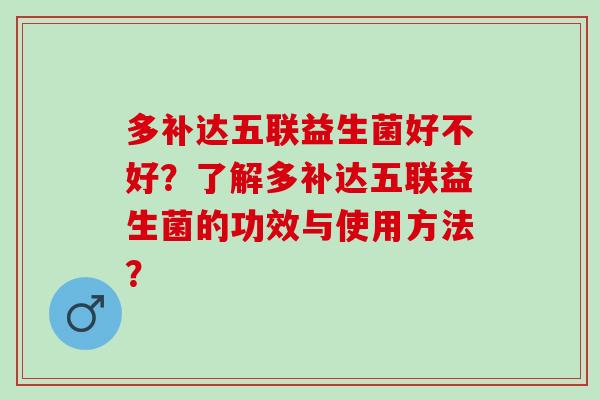 多补达五联益生菌好不好？了解多补达五联益生菌的功效与使用方法？