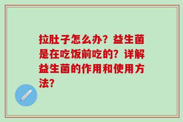 拉肚子怎么办？益生菌是在吃饭前吃的？详解益生菌的作用和使用方法？