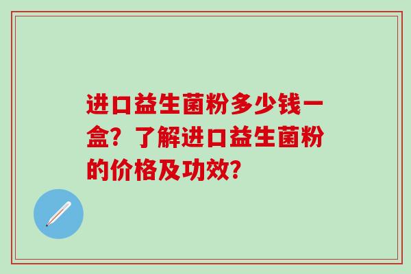 进口益生菌粉多少钱一盒？了解进口益生菌粉的价格及功效？