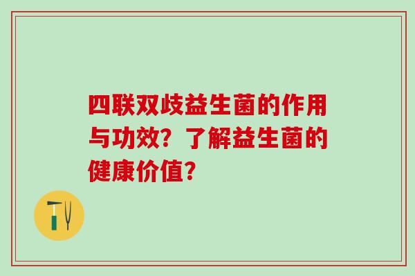 四联双歧益生菌的作用与功效？了解益生菌的健康价值？