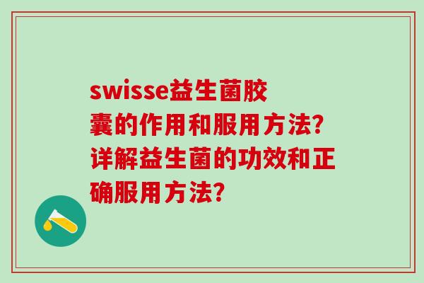 swisse益生菌胶囊的作用和服用方法?详解益生菌的功效和正确服用方法? swisse益生菌胶囊的作用和服用方法?详解益生菌的功效和正确服用方法?