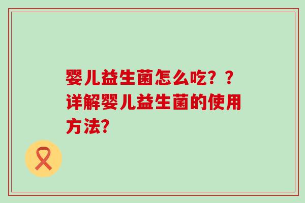 婴儿益生菌怎么吃？？详解婴儿益生菌的使用方法？