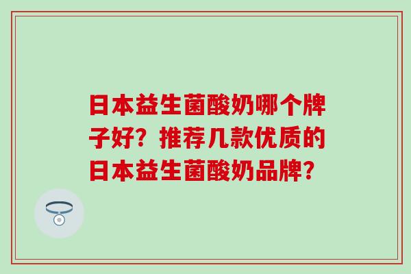日本益生菌酸奶哪个牌子好？推荐几款优质的日本益生菌酸奶品牌？
