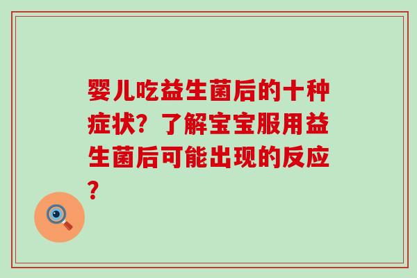 婴儿吃益生菌后的十种症状？了解宝宝服用益生菌后可能出现的反应？