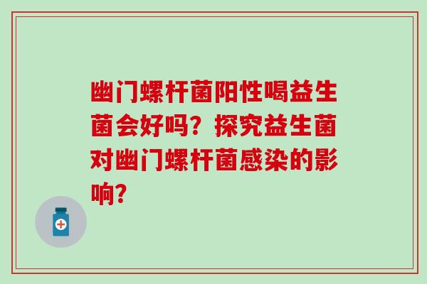 幽门螺杆菌阳性喝益生菌会好吗？探究益生菌对幽门螺杆菌的影响？