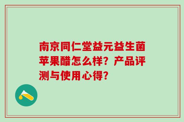 南京同仁堂益元益生菌苹果醋怎么样？产品评测与使用心得？