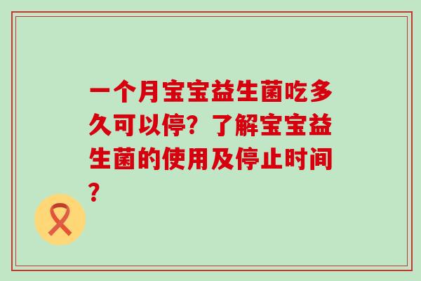 一个月宝宝益生菌吃多久可以停？了解宝宝益生菌的使用及停止时间？