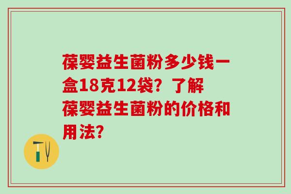 葆婴益生菌粉多少钱一盒18克12袋？了解葆婴益生菌粉的价格和用法？