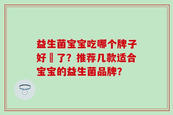 益生菌宝宝吃哪个牌子好廋了？推荐几款适合宝宝的益生菌品牌？