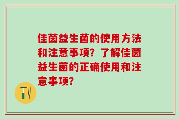 佳茵益生菌的使用方法和注意事项?了解佳茵益生菌的正确使用和注意事项? 佳茵益生菌的使用方法和注意事项?了解佳茵益生菌的正确使用和注意事项?