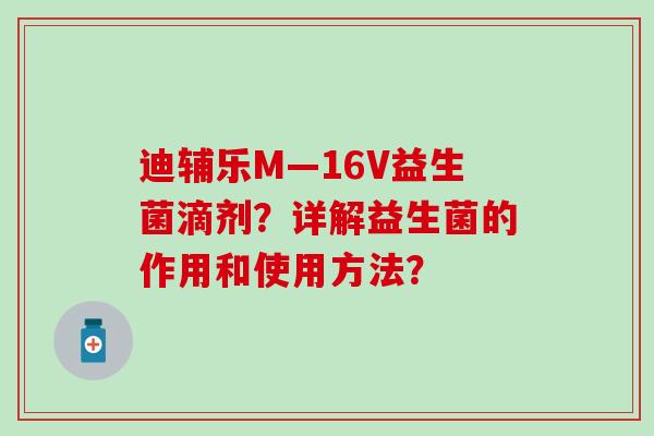 迪辅乐M—16V益生菌滴剂？详解益生菌的作用和使用方法？