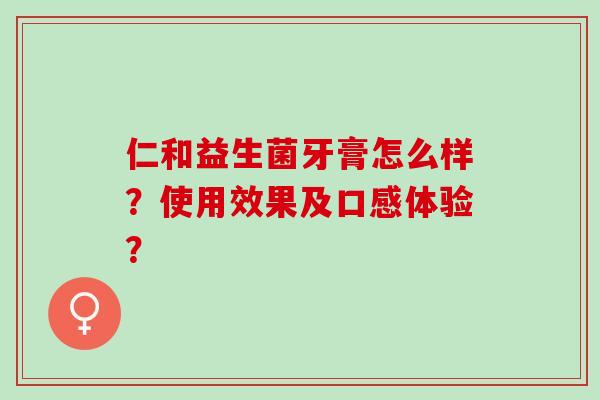 仁和益生菌牙膏怎么样？使用效果及口感体验？