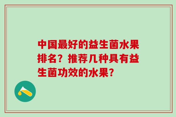 中国好的益生菌水果排名？推荐几种具有益生菌功效的水果？