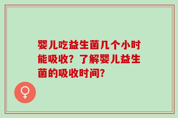 婴儿吃益生菌几个小时能吸收？了解婴儿益生菌的吸收时间？