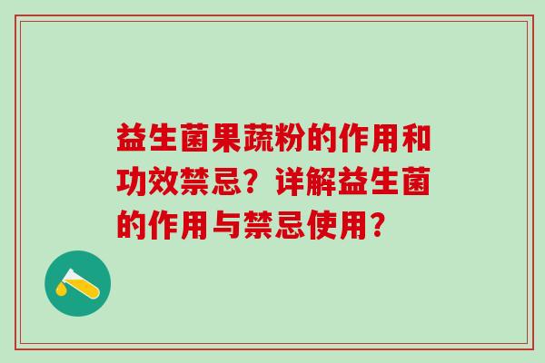 益生菌果蔬粉的作用和功效禁忌?详解益生菌的作用与禁忌使用? 益生菌果蔬粉的作用和功效禁忌?详解益生菌的作用与禁忌使用?