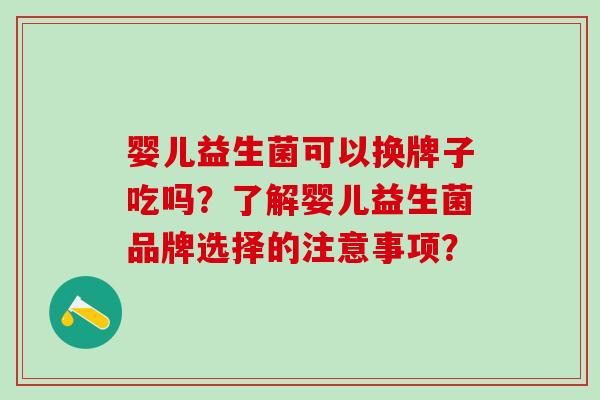 婴儿益生菌可以换牌子吃吗？了解婴儿益生菌品牌选择的注意事项？