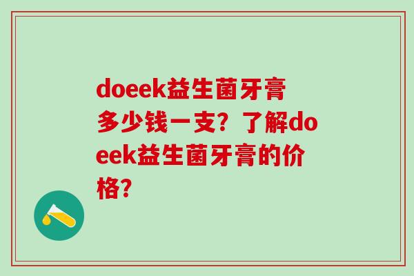 doeek益生菌牙膏多少钱一支？了解doeek益生菌牙膏的价格？