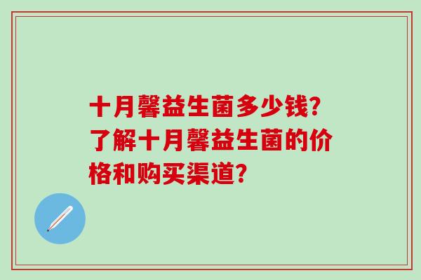 十月馨益生菌多少钱？了解十月馨益生菌的价格和购买渠道？