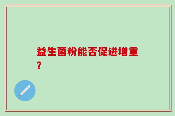 益生菌粉能否促进增重？