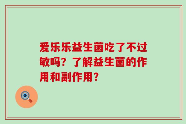 爱乐乐益生菌吃了不吗？了解益生菌的作用和副作用？
