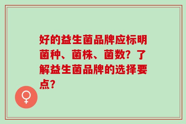 好的益生菌品牌应标明菌种、菌株、菌数？了解益生菌品牌的选择要点？