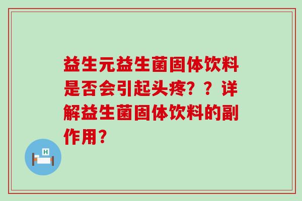 益生元益生菌固体饮料是否会引起头疼？？详解益生菌固体饮料的副作用？