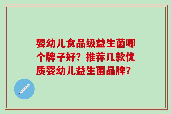 婴幼儿食品级益生菌哪个牌子好？推荐几款优质婴幼儿益生菌品牌？