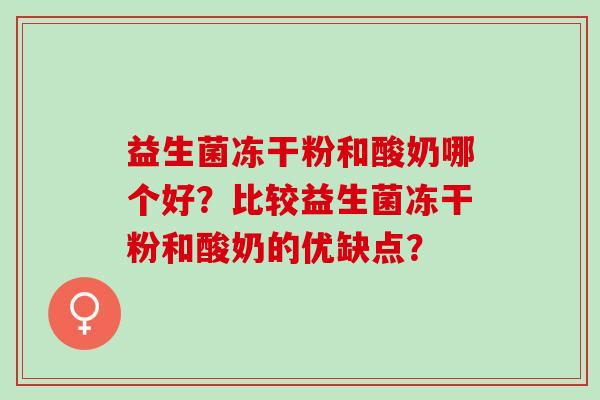 益生菌冻干粉和酸奶哪个好？比较益生菌冻干粉和酸奶的优缺点？